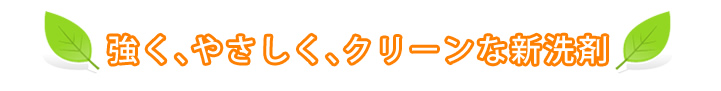 強く、やさしく、クリーンな新洗剤